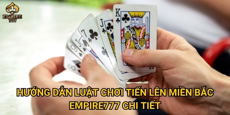 Vì sao tiến lên miền bắc được yêu thích tại Empire777? 2 Hướng dẫn luật chơi tiến lên miền bắc Empire777 chi tiết