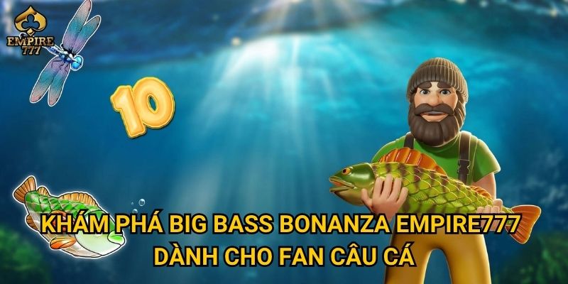 Khám phá Big Bass Bonanza Empire777 dành cho fan câu cá