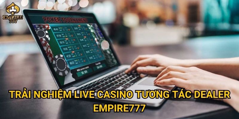 Live casino tương tác dealer tại Empire777 có gì vượt trội? 2 Trải nghiệm live casino tương tác dealer Empire777