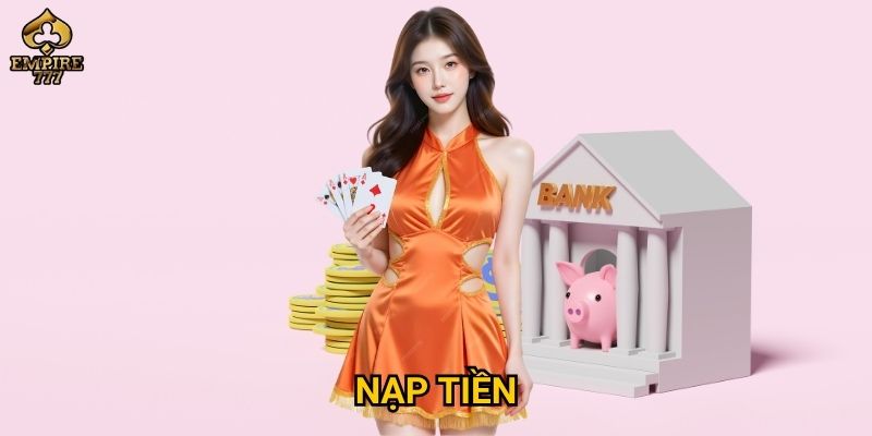 Nạp tiền Empire777 – Làm thế nào để giao dịch nhanh và an toàn? 1 nạp tiền